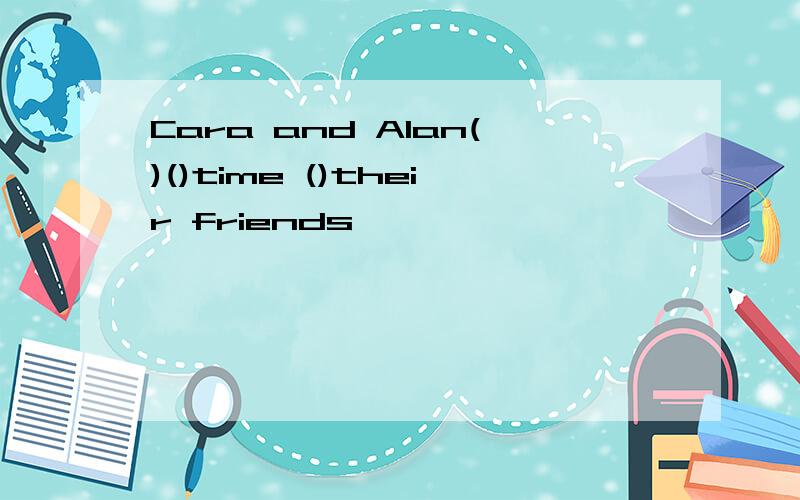 Cara and Alan()()time ()their friends