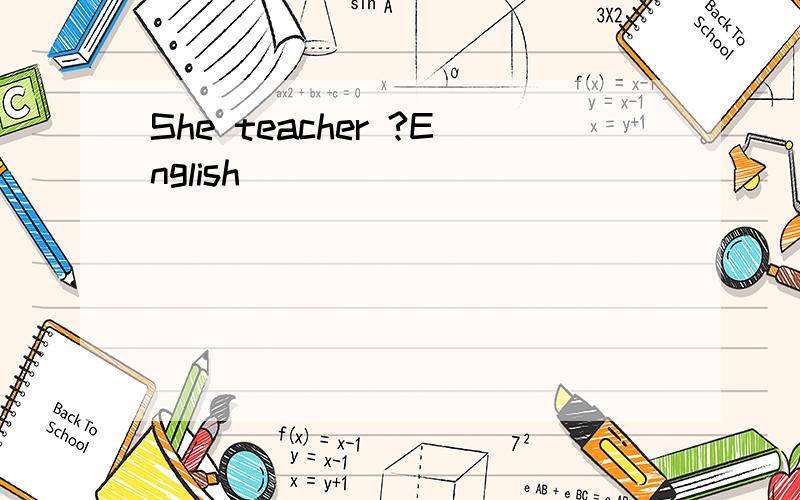 She teacher ?English