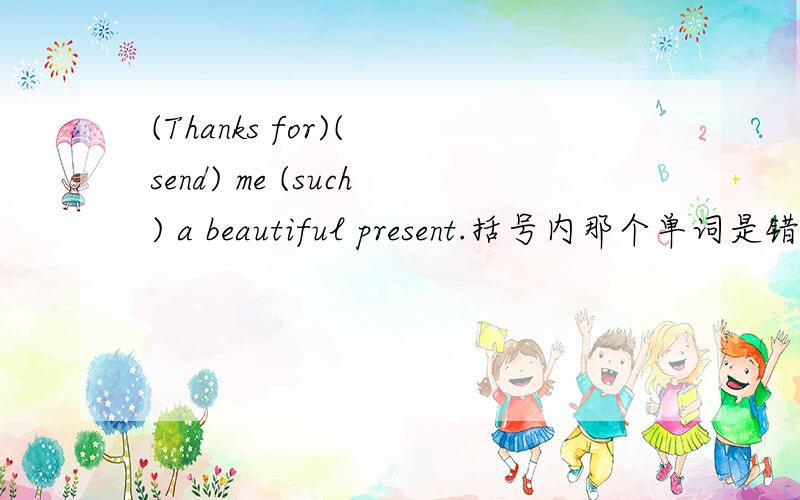 (Thanks for)( send) me (such) a beautiful present.括号内那个单词是错误的.