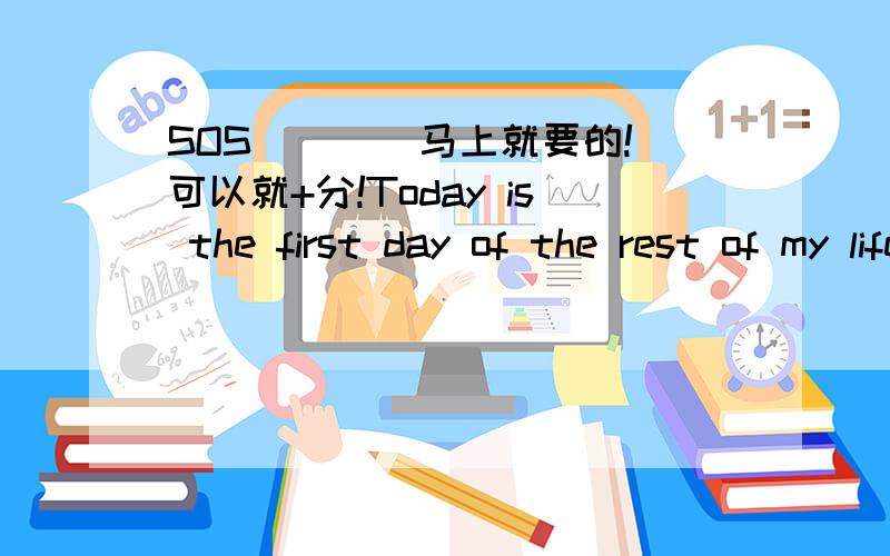 SOS ``` 马上就要的!可以就+分!Today is the first day of the rest of my life.The wors way to miss someone is to be sitting right beside them knowing you can't have them.好的就+分!``