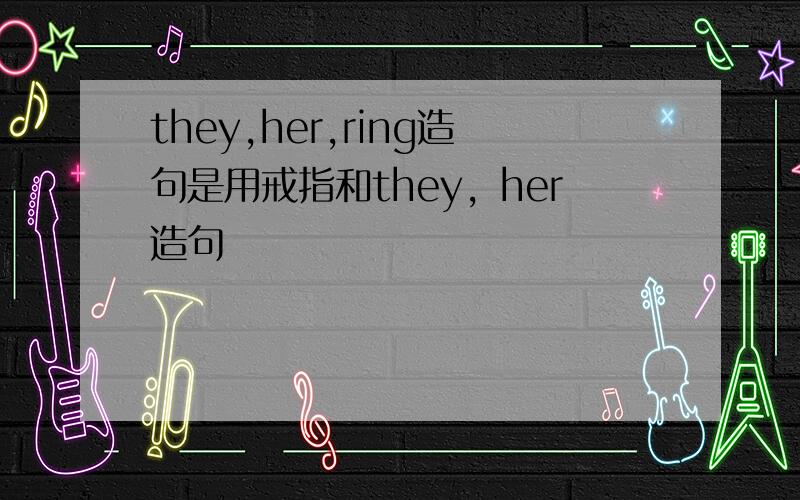 they,her,ring造句是用戒指和they，her造句