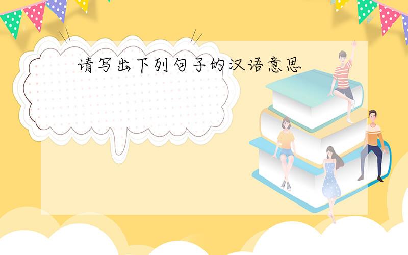 请写出下列句子的汉语意思