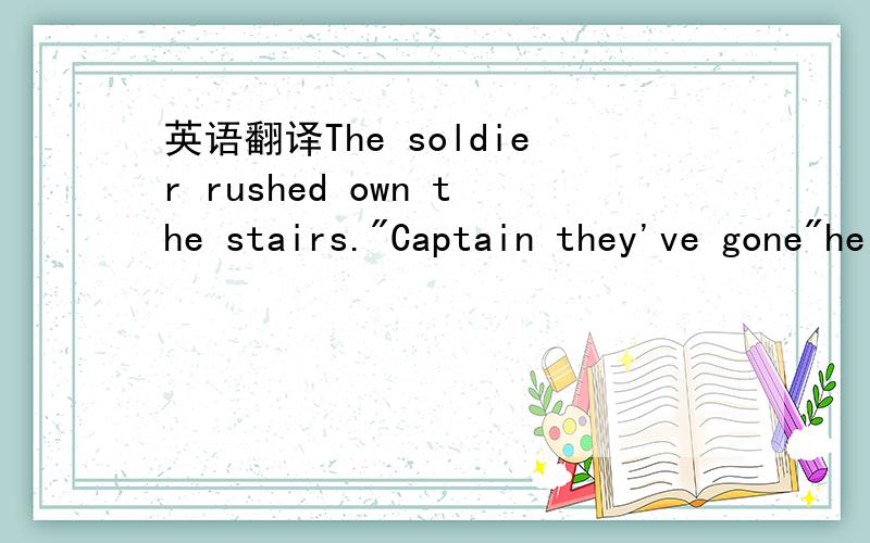 英语翻译The soldier rushed own the stairs.