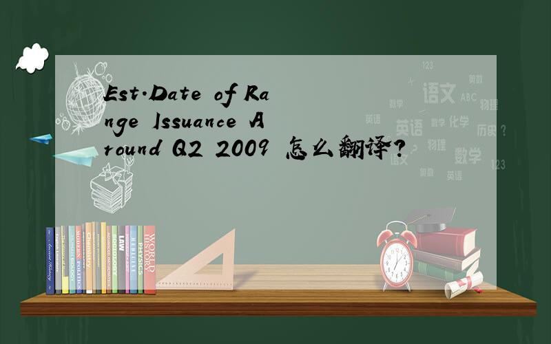 Est.Date of Range Issuance Around Q2 2009 怎么翻译?