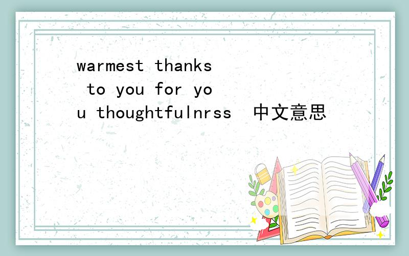 warmest thanks to you for you thoughtfulnrss  中文意思