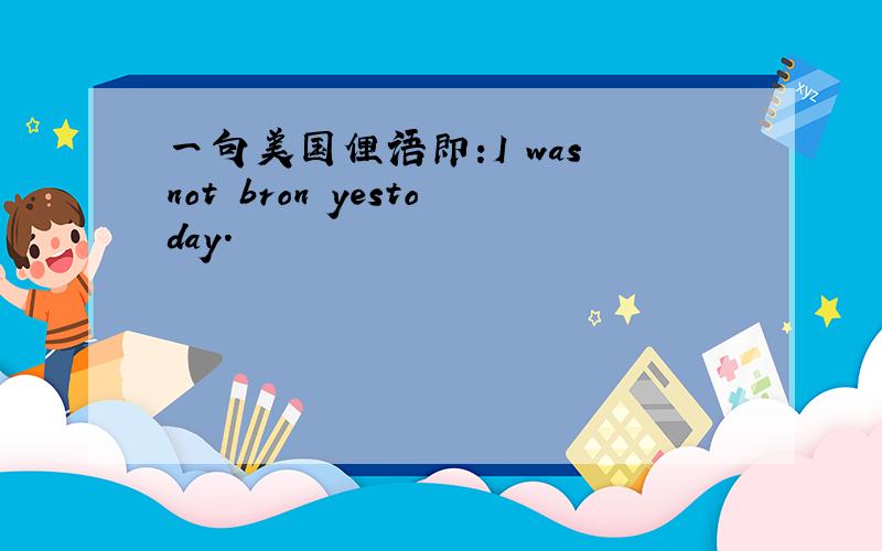 一句美国俚语即:I was not bron yestoday.