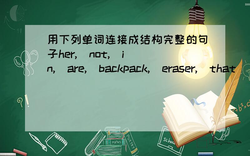 用下列单词连接成结构完整的句子her,  not,  in,  are,  backpack,  eraser,  that
