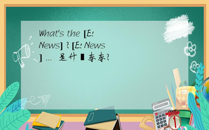 What's the [E!News] ?[E!News] ...  是什麽东东?