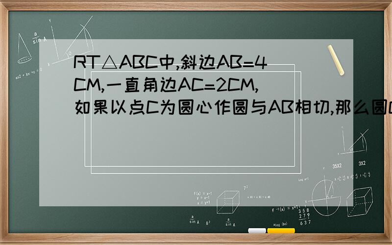 RT△ABC中,斜边AB=4CM,一直角边AC=2CM,如果以点C为圆心作圆与AB相切,那么圆O的半径长为