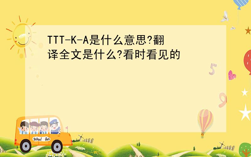 TTT-K-A是什么意思?翻译全文是什么?看时看见的