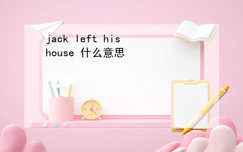 jack left his house 什么意思