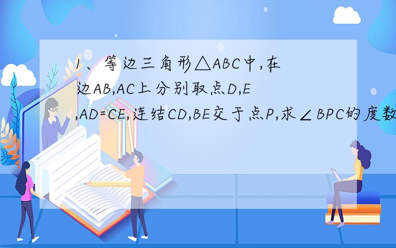 1、等边三角形△ABC中,在边AB,AC上分别取点D,E,AD=CE,连结CD,BE交于点P,求∠BPC的度数.2、已知,在三角形ABC中,AB=AC,在AC,BC边上分别取点E,D,连结AD,DE,AD=AE,∠BAD=28°,求∠EDC的度数.