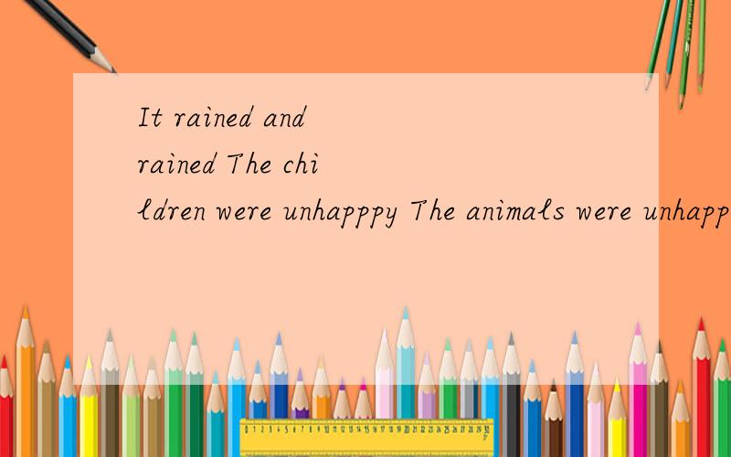 It rained and rained The children were unhapppy The animals were unhappy too “Don't get wet!