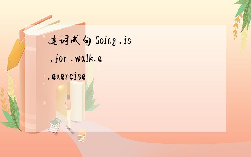 连词成句 Going ,is ,for ,walk,a ,exercise