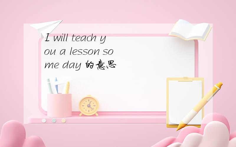 I will teach you a lesson some day 的意思