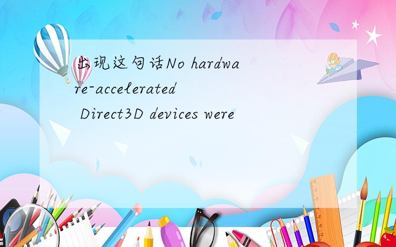 出现这句话No hardware-accelerated Direct3D devices were