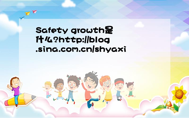 Safety growth是什么?http://blog.sina.com.cn/shyaxi