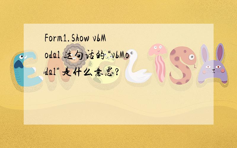 Form1.Show vbModal 这句话的“vbModal”是什么意思?