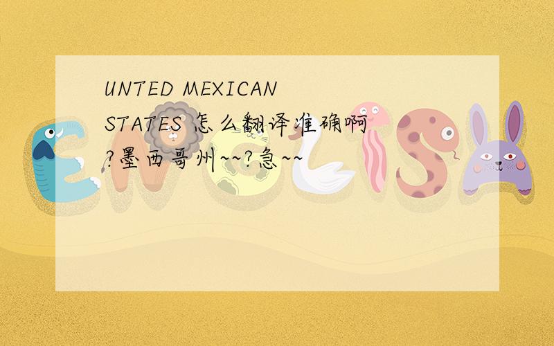 UNTED MEXICAN STATES 怎么翻译准确啊?墨西哥州~~?急~~
