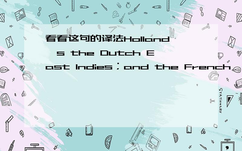 看看这句的译法Holland's the Dutch East lndies；and the French,lndochina.(编号:1-77).前句：America's included the Philippines.后句：Japan,late on the scene,only had under its control Taiwan.