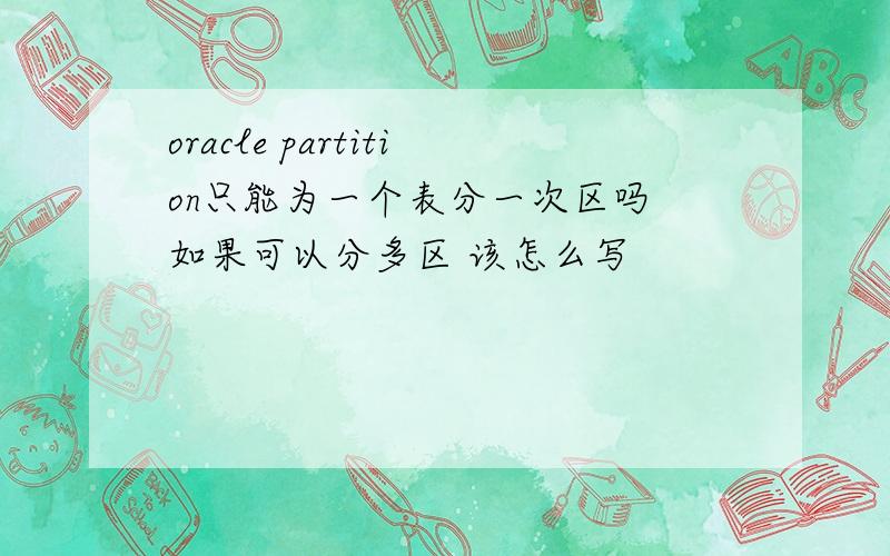 oracle partition只能为一个表分一次区吗 如果可以分多区 该怎么写