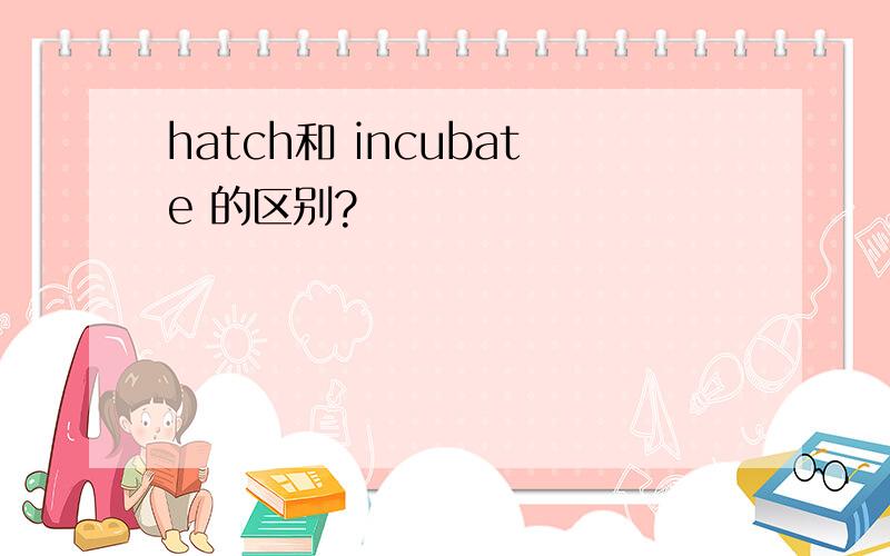 hatch和 incubate 的区别?
