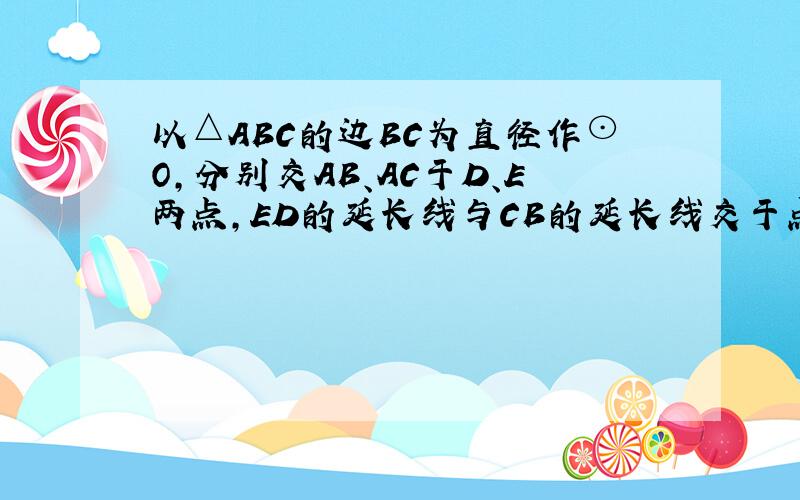 以△ABC的边BC为直径作⊙O,分别交AB、AC于D、E两点,ED的延长线与CB的延长线交于点F,若∠A=60°,∠F=20