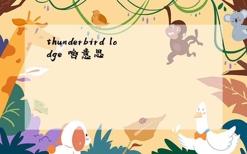 thunderbird lodge 啥意思