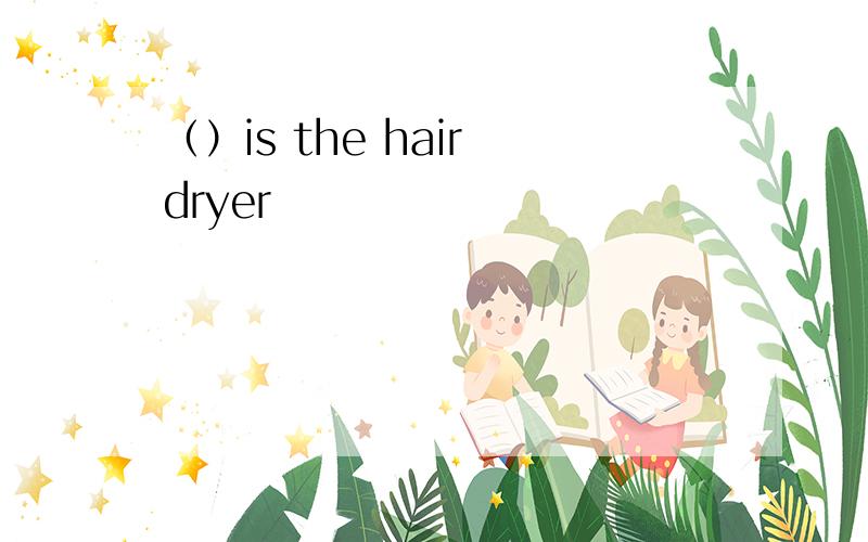 （）is the hair dryer