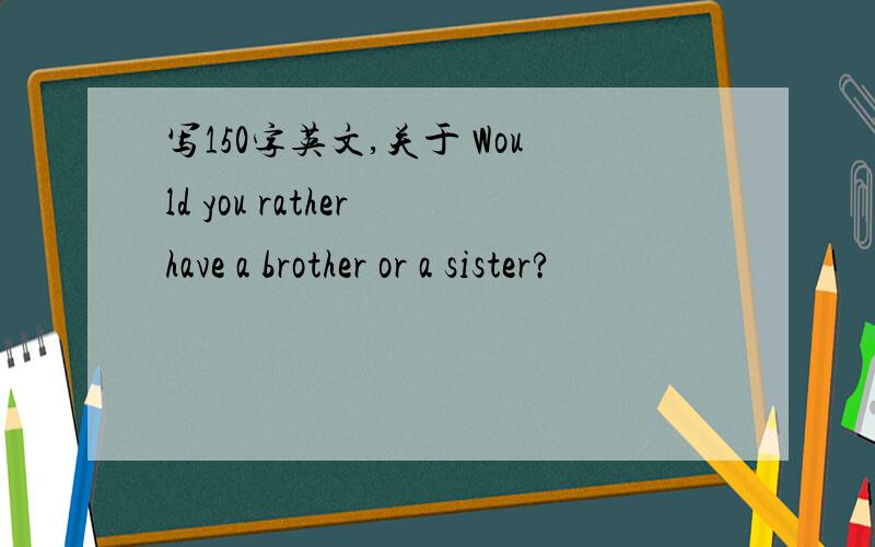 写150字英文,关于 Would you rather have a brother or a sister?