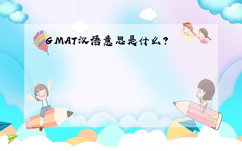 GMAT汉语意思是什么?