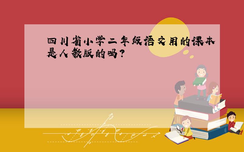 四川省小学二年级语文用的课本是人教版的吗?
