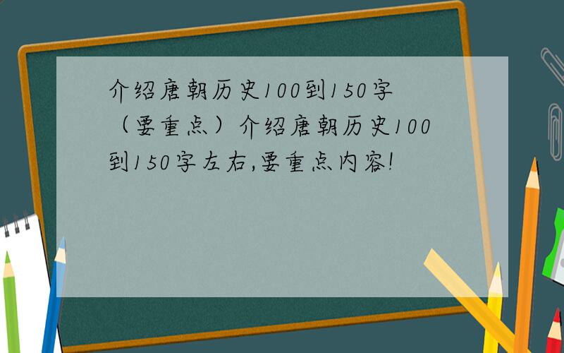 介绍唐朝历史100到150字（要重点）介绍唐朝历史100到150字左右,要重点内容!