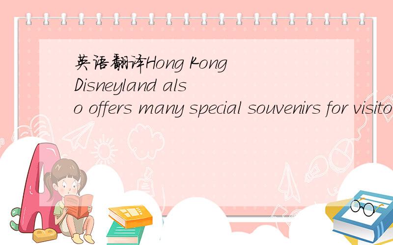 英语翻译Hong Kong Disneyland also offers many special souvenirs for visitors.To meet the Asian love of fashion,clothing in souvenir stores will be changed far more often than in other Disney parks.