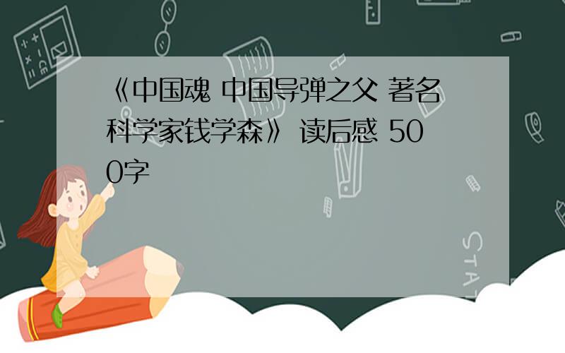 《中国魂 中国导弹之父 著名科学家钱学森》 读后感 500字