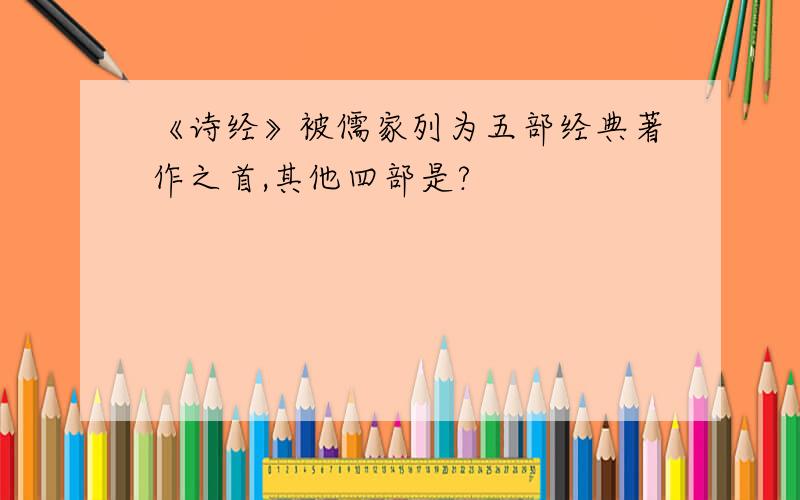 《诗经》被儒家列为五部经典著作之首,其他四部是?