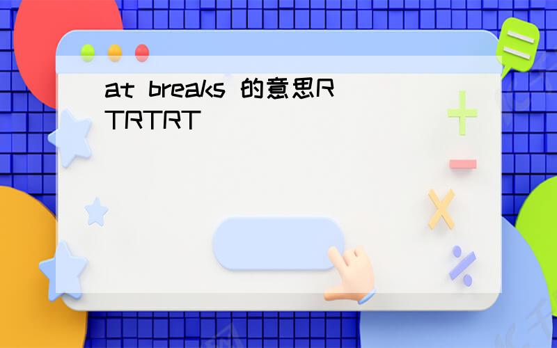 at breaks 的意思RTRTRT