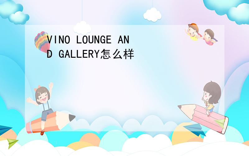 VINO LOUNGE AND GALLERY怎么样
