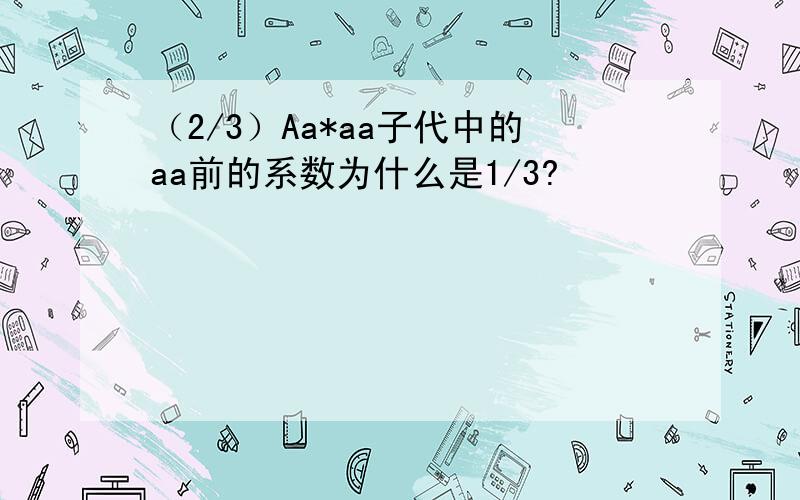 （2/3）Aa*aa子代中的aa前的系数为什么是1/3?