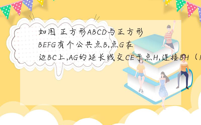 如图 正方形ABCD与正方形BEFG有个公共点B,点G在边BC上,AG的延长线交CE于点H,连接BH（1）若AB=2BG 求BH/AH（2）若AB=kBG 直接写出BH/AH的值（用含k的代数式表示）.