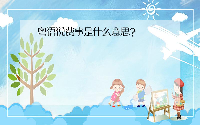 粤语说费事是什么意思?