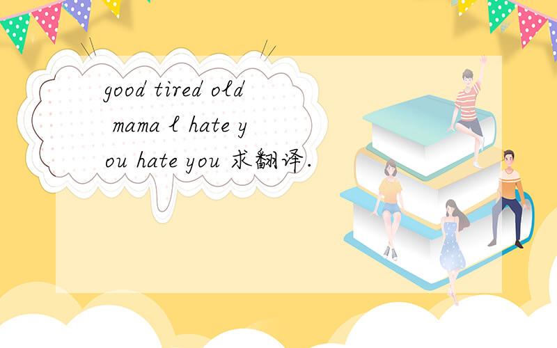 good tired old mama l hate you hate you 求翻译.