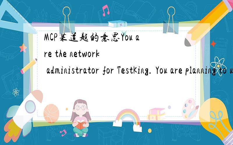 MCP某道题的意思You are the network administrator for TestKing. You are planning to upgrade Windows NT Server 4.0 computers to Windows 2000 Server. You want to perform the upgrades by means of a distribution folder. You need to install a custom