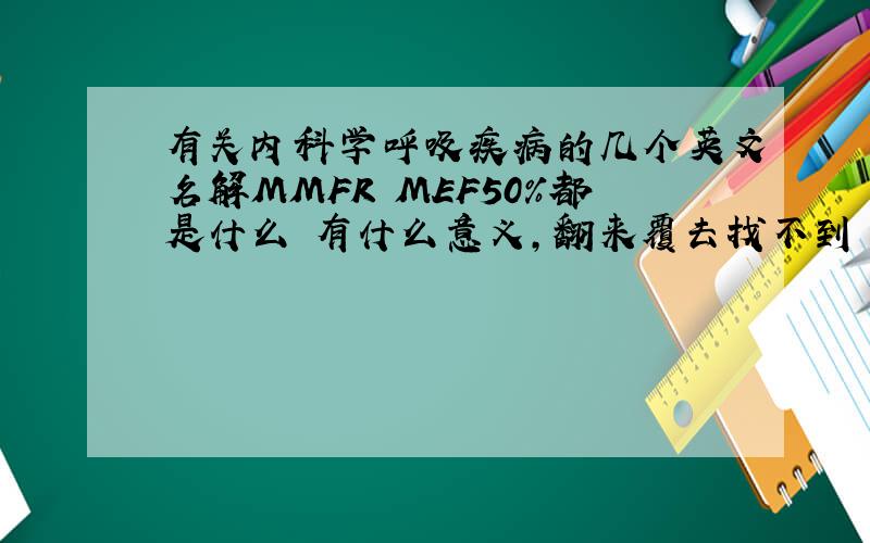 有关内科学呼吸疾病的几个英文名解MMFR MEF50%都是什么 有什么意义,翻来覆去找不到