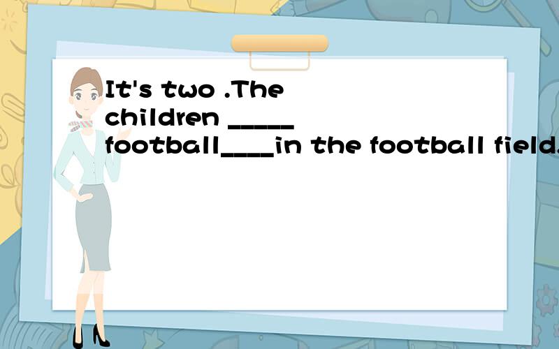 It's two .The children _____football____in the football field.It's two .The children _____football____in the football field.A.play ,happy B .is playing ,happily C.are playing ,happily D.playing,happy