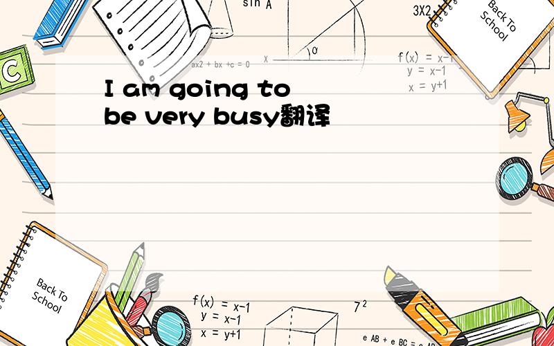 I am going to be very busy翻译