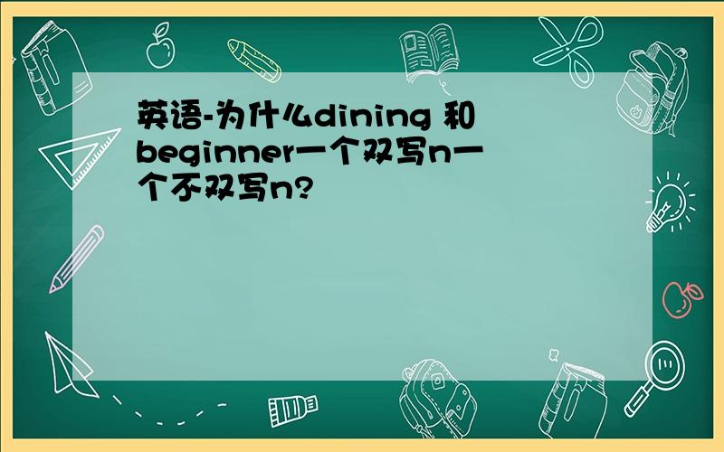 英语-为什么dining 和beginner一个双写n一个不双写n?
