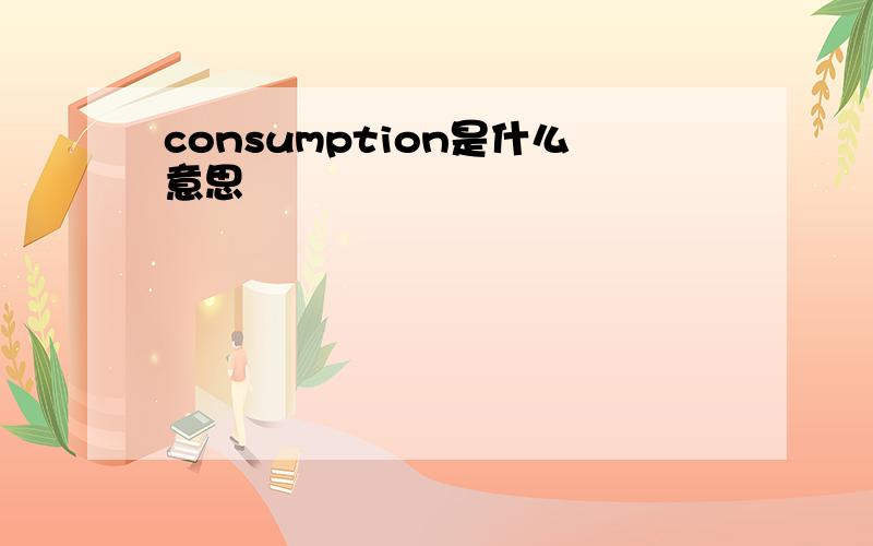 consumption是什么意思