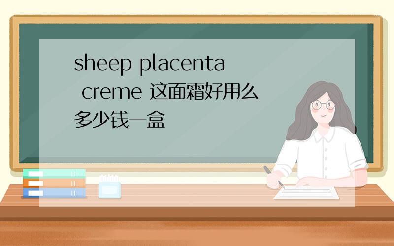 sheep placenta creme 这面霜好用么 多少钱一盒