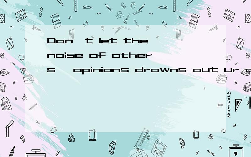 Don't let the noise of others' opinions drowns out ur own inner voice,and most important,have the